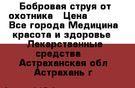 Бобровая струя от охотника › Цена ­ 3 500 - Все города Медицина, красота и здоровье » Лекарственные средства   . Астраханская обл.,Астрахань г.